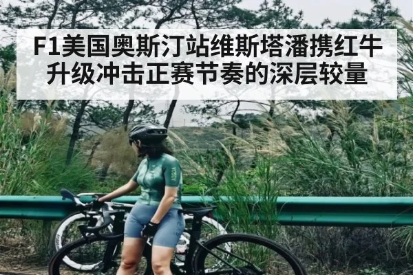 F1美国奥斯汀站维斯塔潘携红牛升级冲击正赛节奏的深层较量